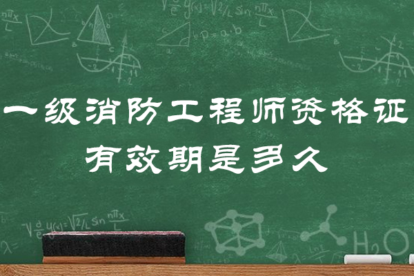 一级消防工程师资格证有效期是多久