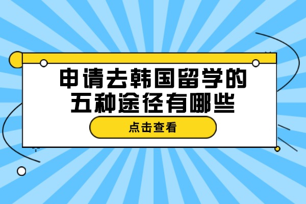 太原申请去韩国留学的五种途径有哪些