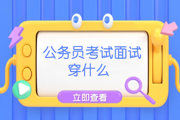 福州公务员考试面试穿什么
