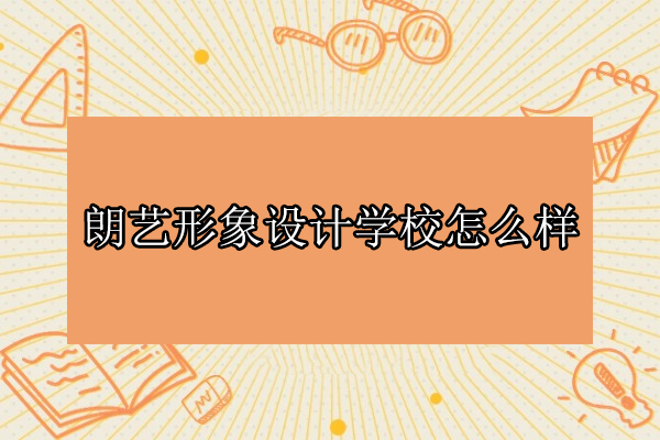 合肥朗艺形象设计学校怎么样