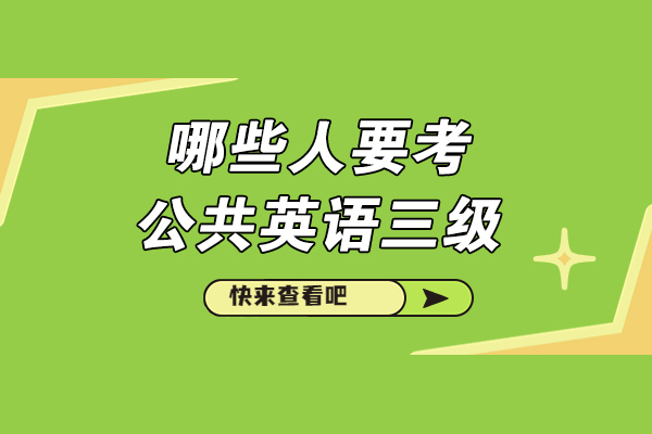 哪些人要考公共英语三级-什么人要考公共英语三级