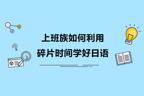职场人士高效学日语秘籍：广州行知碎片化课程全解析