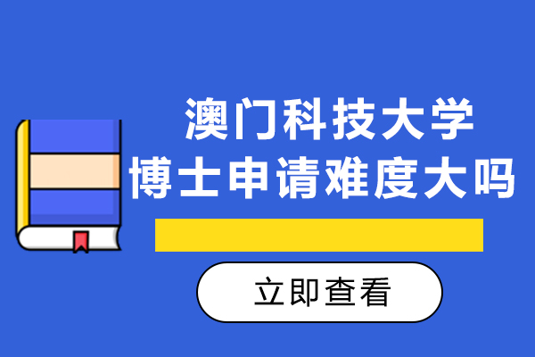 澳门科技大学博士申请难度大吗