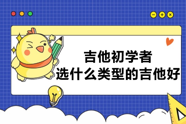 吉他初学者选什么类型的吉他好