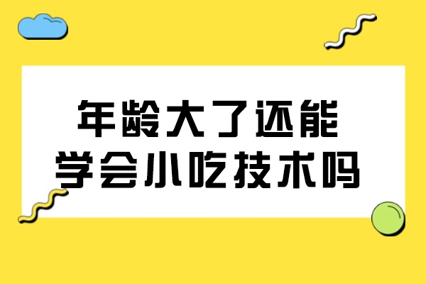年龄大了还能小吃技术吗