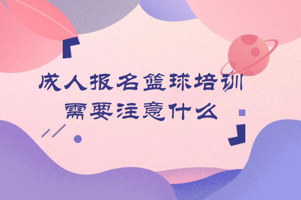 成人报名篮球培训需要注意什么
