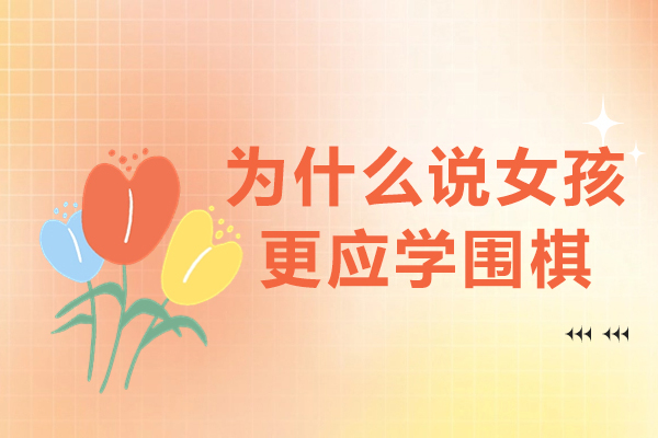 为什么说女孩更应学围棋-女孩子适合学围棋吗