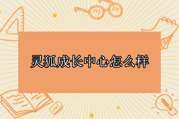 北京灵狐成长中心怎么样