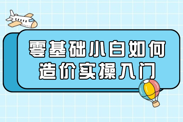 太原零基础小白如何造价实操入门