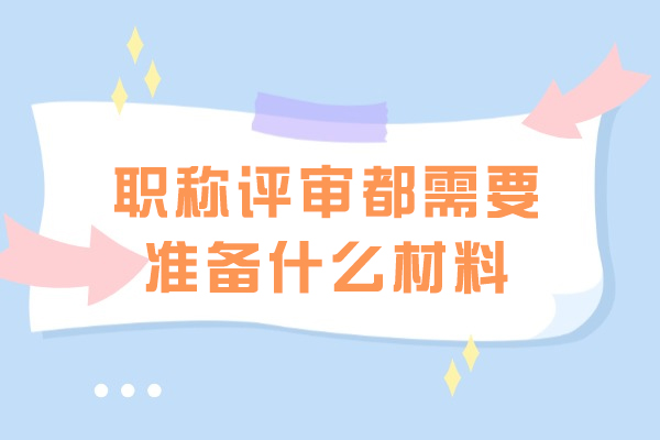 青岛职称评审都需要准备什么材料