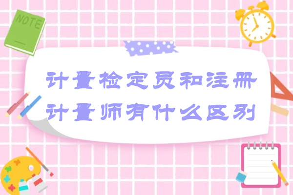 烟台计量检定员和注册计量师有什么区别