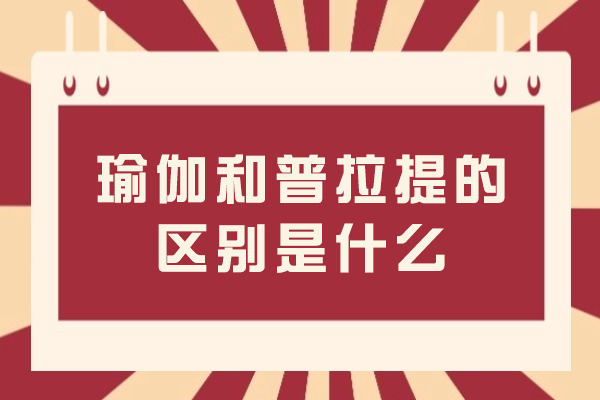 瑜伽和普拉提的区别是什么