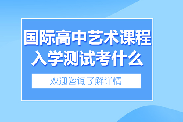 上海國(guó)際高中藝術(shù)課程入學(xué)測(cè)試考什么