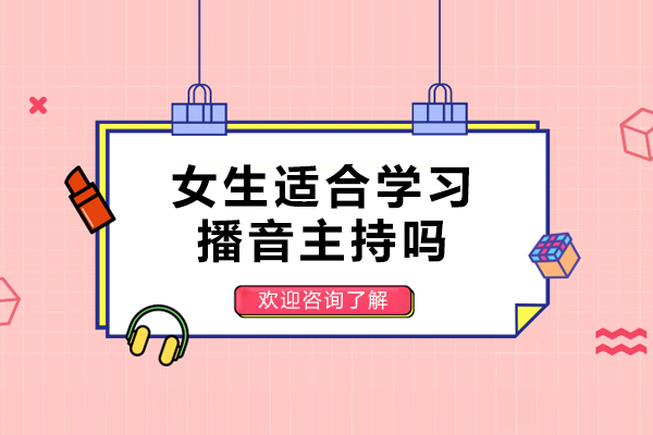 女生适合学习播音主持吗-女孩子学播音好吗
