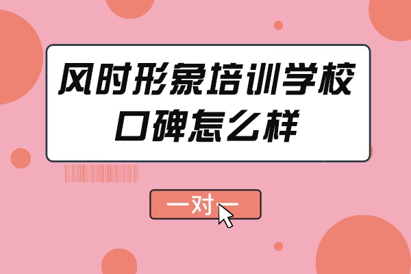 苏州风时形象培训学校口碑怎么样-是否值得报考