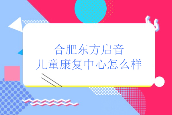 合肥东方启音儿童康复中心怎么样