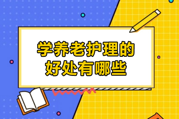 学养老护理的好处有哪些-学养老护理有什么好处