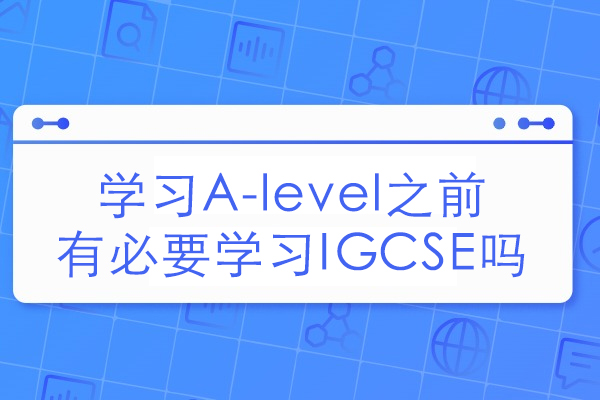 学习A-level之前有必要学习IGCSE吗