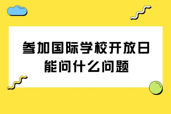 参加国际学校开放日能问什么问题