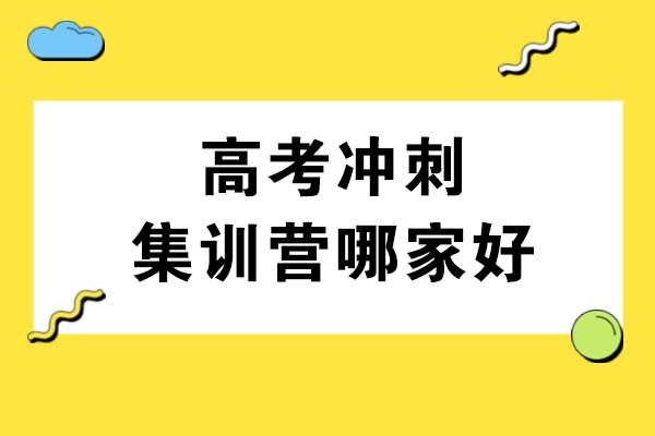 高考冲刺集训营哪家好-高考冲刺集训营费用多少