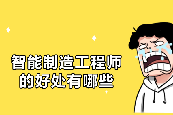 智能制造工程师的好处有哪些-智能制造工程师前景如何