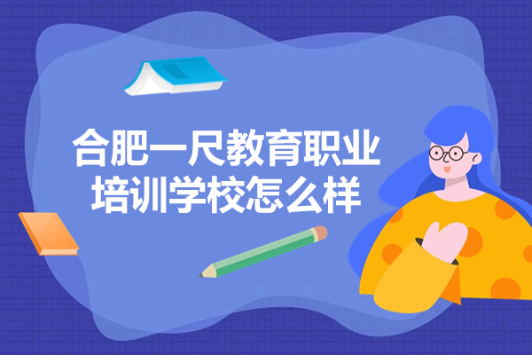 合肥一尺教育职业培训学校怎么样