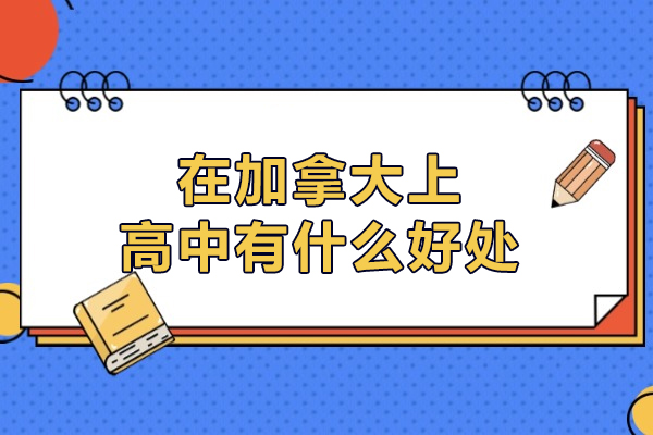 在加拿大上高中有什么好处