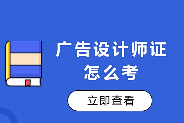 广告设计师证怎么考-广告设计师证报考流程介绍