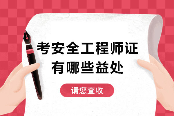 考安全工程师证有哪些益处-考安全工程师证有用吗