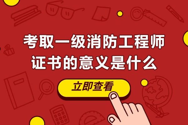 考取一级消防工程师证书的意义是什么-考取一级消防工程师有什么用