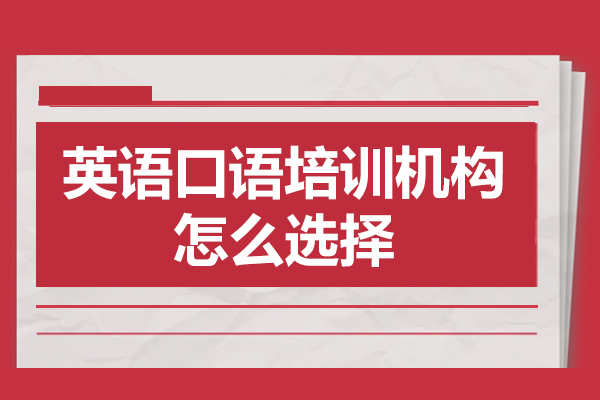 深圳英语口语培训机构怎么选择-英语口语培训机构如何选择
