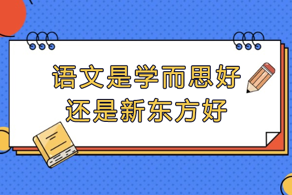 语文是学而思好还是新东方好