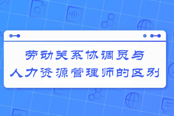 太原劳动关系协调员与人力资源管理师的区别