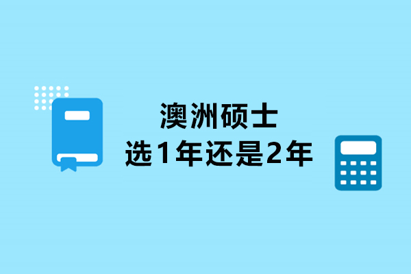 澳洲硕士选1年还是2年-澳洲硕士学制,选一年还是两年