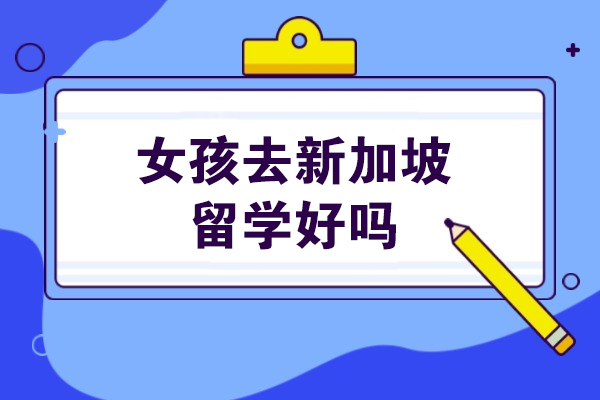 新加坡女性留学全攻略：安全环境与优质教育解析