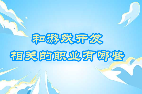 和游戏开发相关的职业有哪些