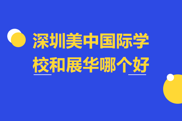 深圳国际学校深度对比：美中与展华全方位解析