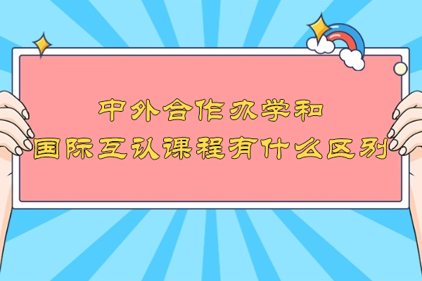 中外合作办学和国际互认课程有什么区别