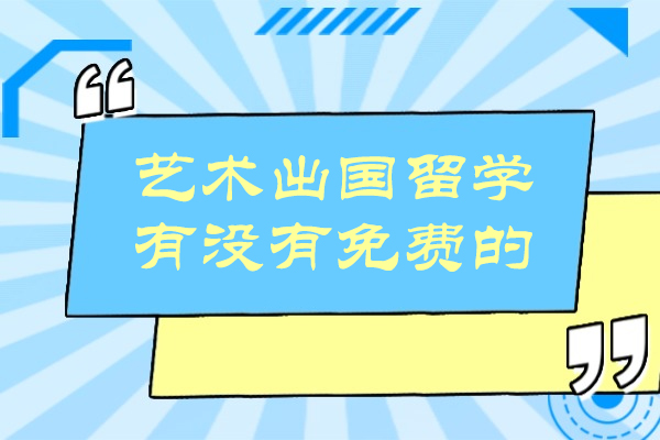 艺术出国留学有没有免费的