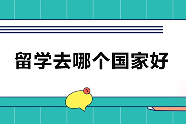留学去哪个国家好-留学国家推荐