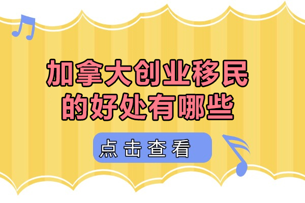 加拿大创业移民的好处有哪些-加拿大创业移民的好处是什么