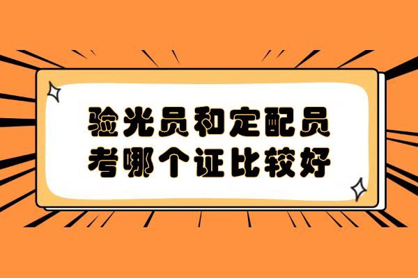 验光员和定配员考哪个证比较好