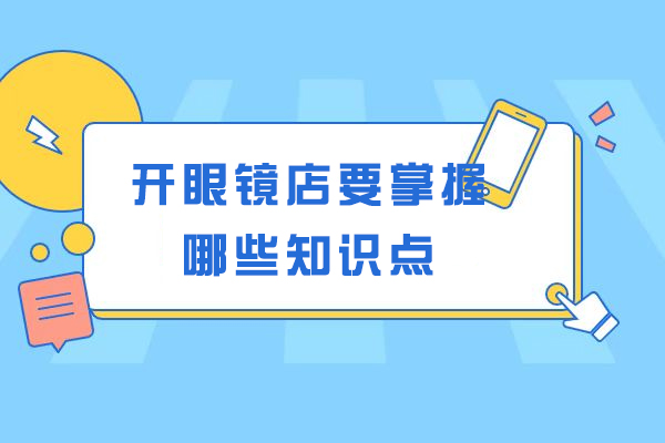 开眼镜店要掌握哪些知识点