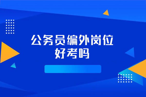 福州公务员编外岗位好考吗-有必要去吗