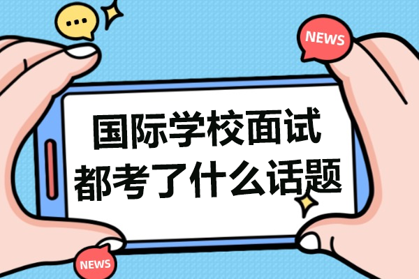 上海國際學(xué)校面試都考了什么話題