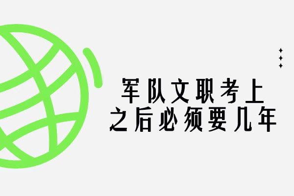 军队文职考上之后必须要几年