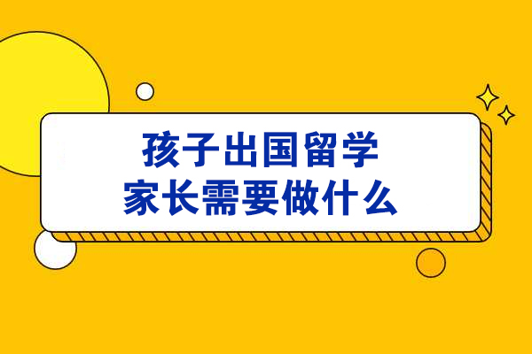孩子出国留学家长需要做什么