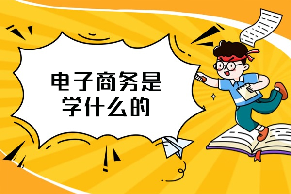 福州电子商务是学什么的-出来能干什么