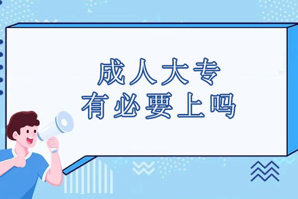 成人大专有必要上吗-混个大专文凭有意义吗