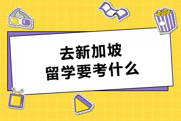 去新加坡留学要考什么